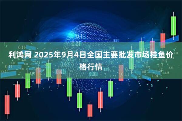 利鸿网 2025年9月4日全国主要批发市场桂鱼价格行情