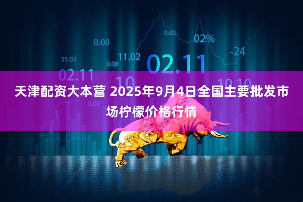 天津配资大本营 2025年9月4日全国主要批发市场柠檬价格行情