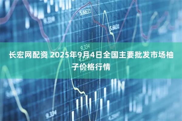 长宏网配资 2025年9月4日全国主要批发市场柚子价格行情