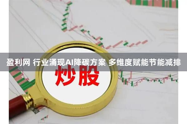 盈利网 行业涌现AI降碳方案 多维度赋能节能减排