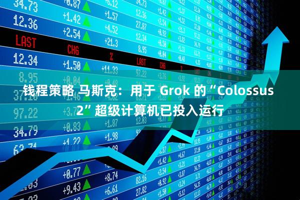 钱程策略 马斯克：用于 Grok 的“Colossus 2”超级计算机已投入运行