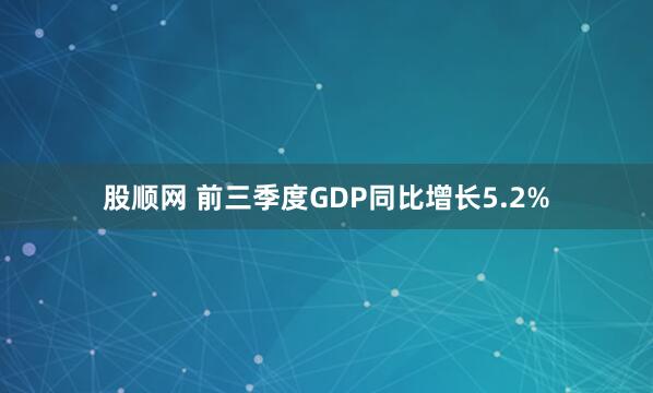 股顺网 前三季度GDP同比增长5.2%