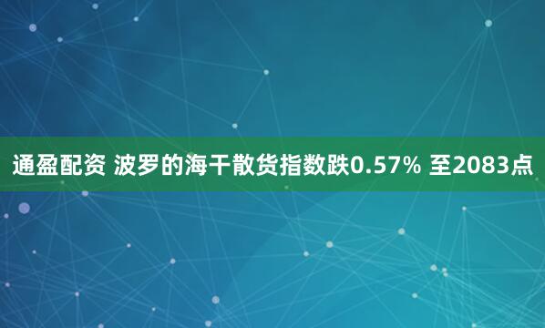 通盈配资 波罗的海干散货指数跌0.57% 至2083点