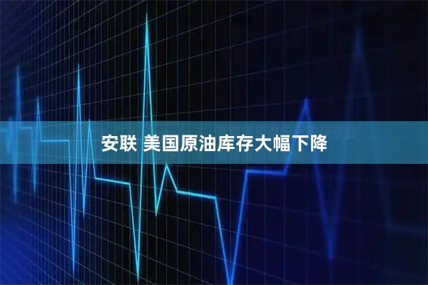 安联 美国原油库存大幅下降