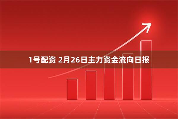 1号配资 2月26日主力资金流向日报